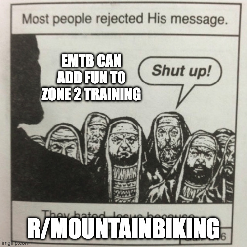 They hated jesus because he told them the truth | eMTB can add fun to Zone 2 training; r/mountainbiking | image tagged in they hated jesus because he told them the truth | made w/ Imgflip meme maker