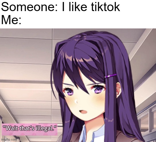 Yuri Wait that's illegal | Someone: I like tiktok
Me: | image tagged in yuri wait that's illegal | made w/ Imgflip meme maker