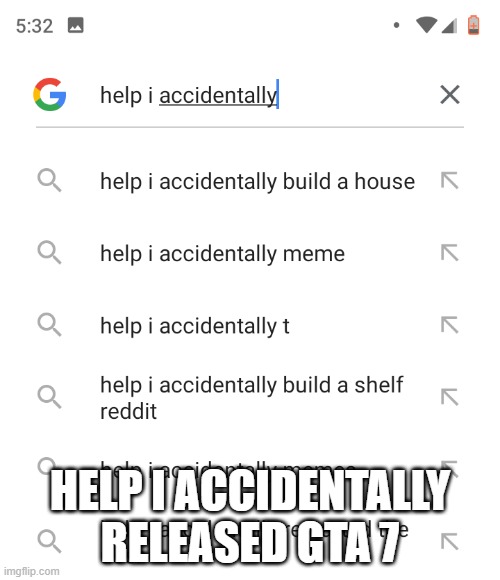 Help I accidentally | help i accidentally released gta 7 | image tagged in help i accidentally | made w/ Imgflip meme maker