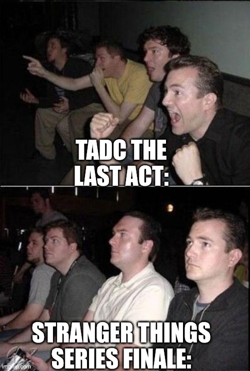 The last act was better than the Stranger Things series finale. | TADC The Last Act:; Stranger Things Series finale: | image tagged in reaction guys cheering,stranger things,tadc,the amazing digital circus | made w/ Imgflip meme maker