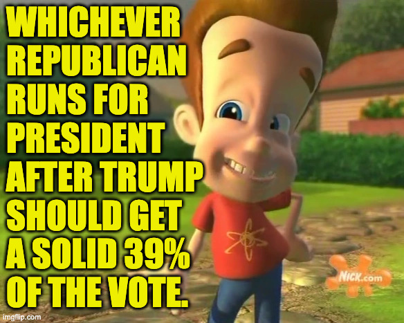 Assuming Trump endorses them, I mean. | whichever
republican
runs for
president
after trump
should get
a solid 39%
of the vote. | image tagged in memes,trump,tough times | made w/ Imgflip meme maker