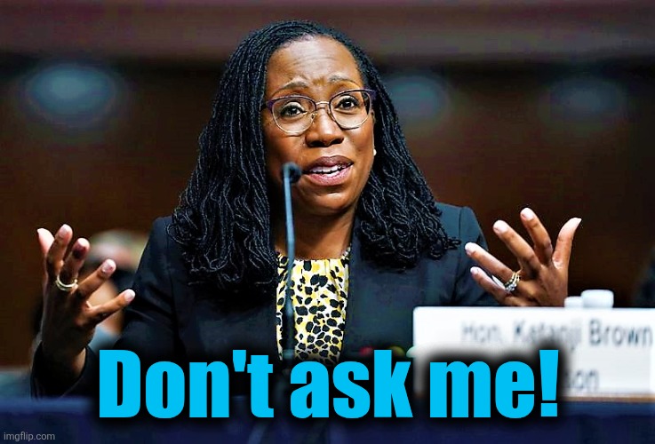 Ketanji Brown Jackson | Don't ask me! | image tagged in ketanji brown jackson | made w/ Imgflip meme maker