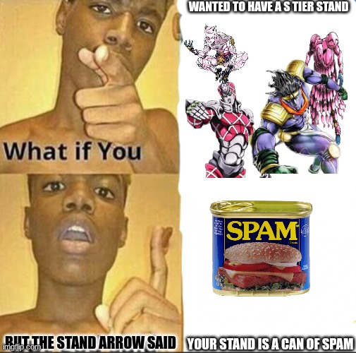 stand meme | wanted to have a s tier stand; your stand is a can of spam; but the stand arrow said | image tagged in what if you-but god said,stand arrow,jojo's bizarre adventure | made w/ Imgflip meme maker
