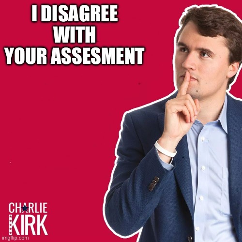 I disagree with your assesment | image tagged in charlie kirk | made w/ Imgflip meme maker