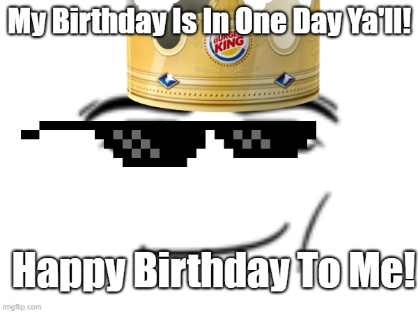 My Upcoming Birthday Version 2 By Mods | My Birthday Is In One Day Ya'll! Happy Birthday To Me! | image tagged in happy birthday,birthday,funny memes,memes,imgflip,imgflip users | made w/ Imgflip meme maker