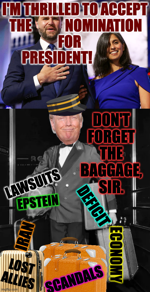 "Oh I couldn't accept your endorsement, Sir! It's too much." | i'm thrilled to accept
the            nomination  
   for                        
president! don't
forget
the
baggage,
sir. lawsuits; epstein; deficit; iran; economy; lost allies; scandals | image tagged in memes,trump,jd vance,baggage | made w/ Imgflip meme maker