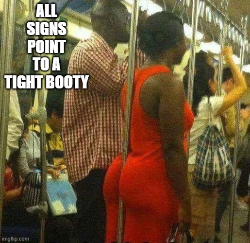 Tight | all signs point to a tight booty | image tagged in sex jokes | made w/ Imgflip meme maker