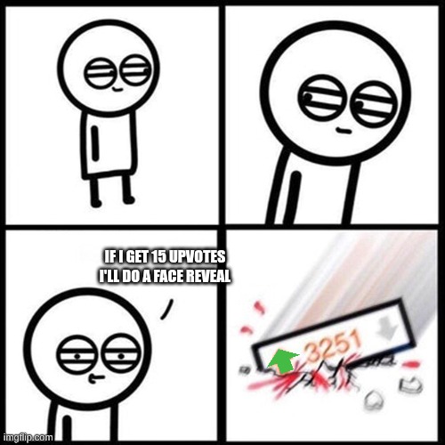 upvote for face reveal | if I get 15 upvotes i'll do a face reveal | image tagged in 3251 upvotes square | made w/ Imgflip meme maker