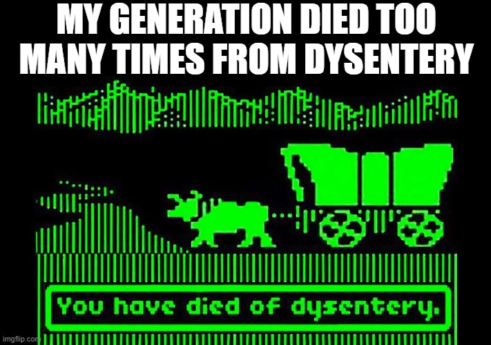 Oregon Trail Memories | My generation died too many times from dysentery | image tagged in gen x | made w/ Imgflip meme maker