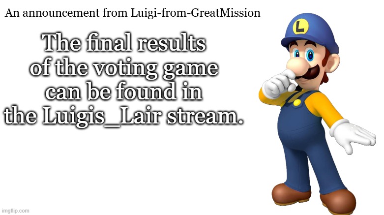 Luigi-from-GreatMission Announcement | The final results of the voting game can be found in the Luigis_Lair stream. | image tagged in luigi-from-greatmission announcement | made w/ Imgflip meme maker