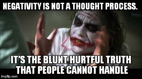 And everybody loses their minds Meme | NEGATIVITY IS NOT A THOUGHT PROCESS.  IT'S THE BLUNT HURTFUL TRUTH THAT PEOPLE CANNOT HANDLE | image tagged in memes,and everybody loses their minds | made w/ Imgflip meme maker