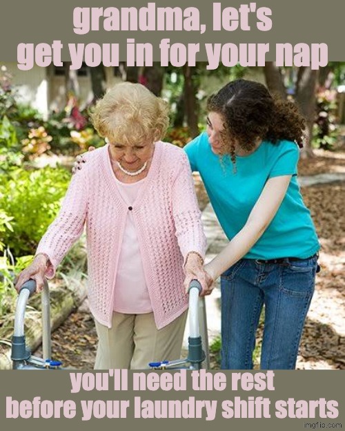Sure grandma let's get you to bed | grandma, let's get you in for your nap you'll need the rest before your laundry shift starts | image tagged in sure grandma let's get you to bed | made w/ Imgflip meme maker