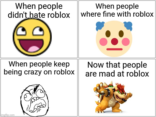 Blank Comic Panel 2x2 Meme | When people didn't hate roblox; When people where fine with roblox; When people keep being crazy on roblox; Now that people are mad at roblox | image tagged in memes,blank comic panel 2x2 | made w/ Imgflip meme maker
