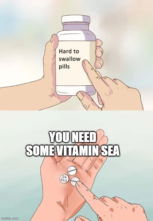Hard To Swallow Pills Meme | You need some Vitamin Sea | image tagged in memes,hard to swallow pills | made w/ Imgflip meme maker