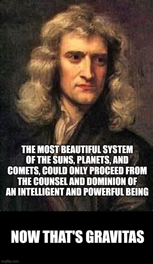 The most beautiful system of the suns, planets, and comets, could only proceed from the counsel and dominion of an intelligent and powerful  | image tagged in sir isaac newton | made w/ Imgflip meme maker