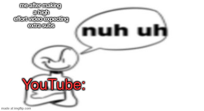 like fr bro | me after making
 a high
 effort video expecting
 extra subs; YouTube: | image tagged in nuh uh | made w/ Imgflip meme maker