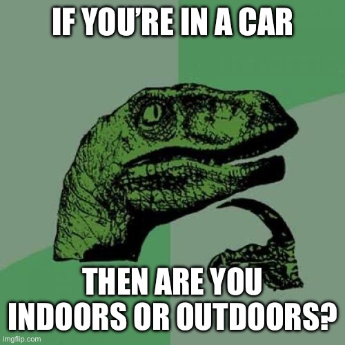 Philosoraptor Meme | If you’re in a car; Then are you indoors or outdoors? | image tagged in memes,philosoraptor | made w/ Imgflip meme maker