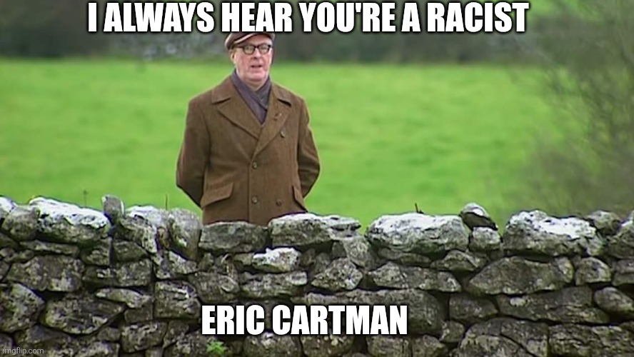 Eric Cartman in a nutshell | I always hear you're a racist; Eric Cartman | image tagged in racist father ted,eric cartman,south park,racist | made w/ Imgflip meme maker
