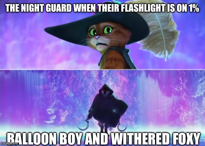 Cue Withered foxy jump scare noise from the Freddy mask | The night guard when their flashlight is on 1%; Balloon boy and withered foxy | image tagged in puss and boots scared | made w/ Imgflip meme maker