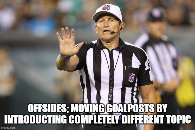 Moving Goalpost Fallacy | offsides; moving goalposts by introducting completely different topic | image tagged in ed hochuli fallacy referee,logical fallacy referee,moving goalposts | made w/ Imgflip meme maker