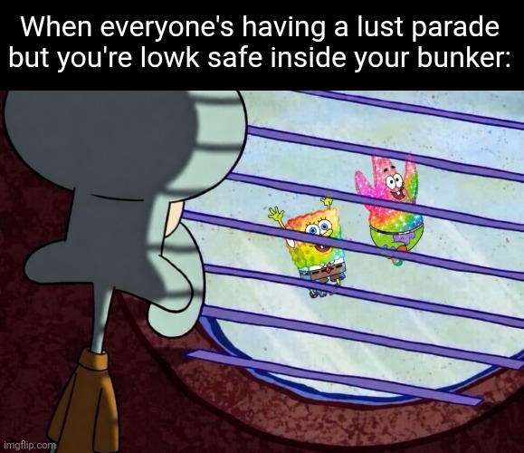 When everyone's having a lust parade but you're lowk safe inside your bunker: | image tagged in squidward window,watching,gay,lgbtq,lust,bunker | made w/ Imgflip meme maker