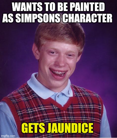 aye caramba! | wants to be painted as simpsons character; gets jaundice | image tagged in memes,bad luck brian | made w/ Imgflip meme maker