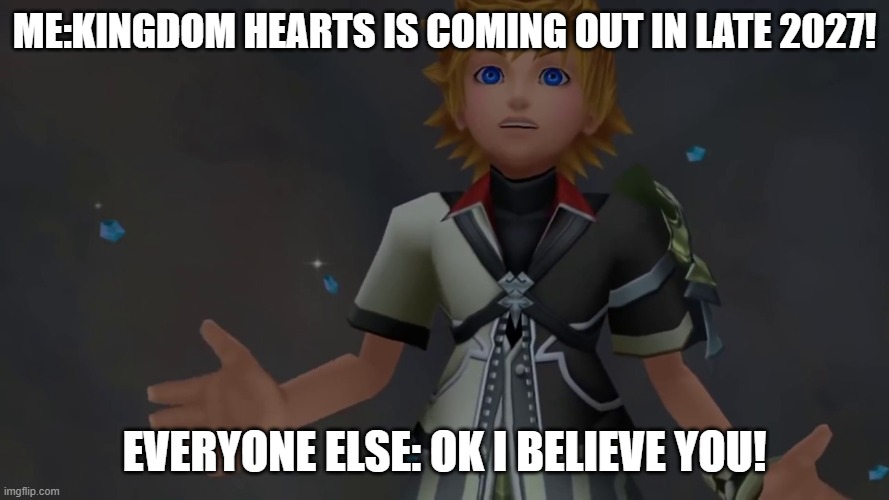 KH4 is coming out in Late 2027 Prediction! | Me:Kingdom Hearts is Coming Out in Late 2027! Everyone Else: Ok I Believe You! | image tagged in okay i believe you | made w/ Imgflip meme maker