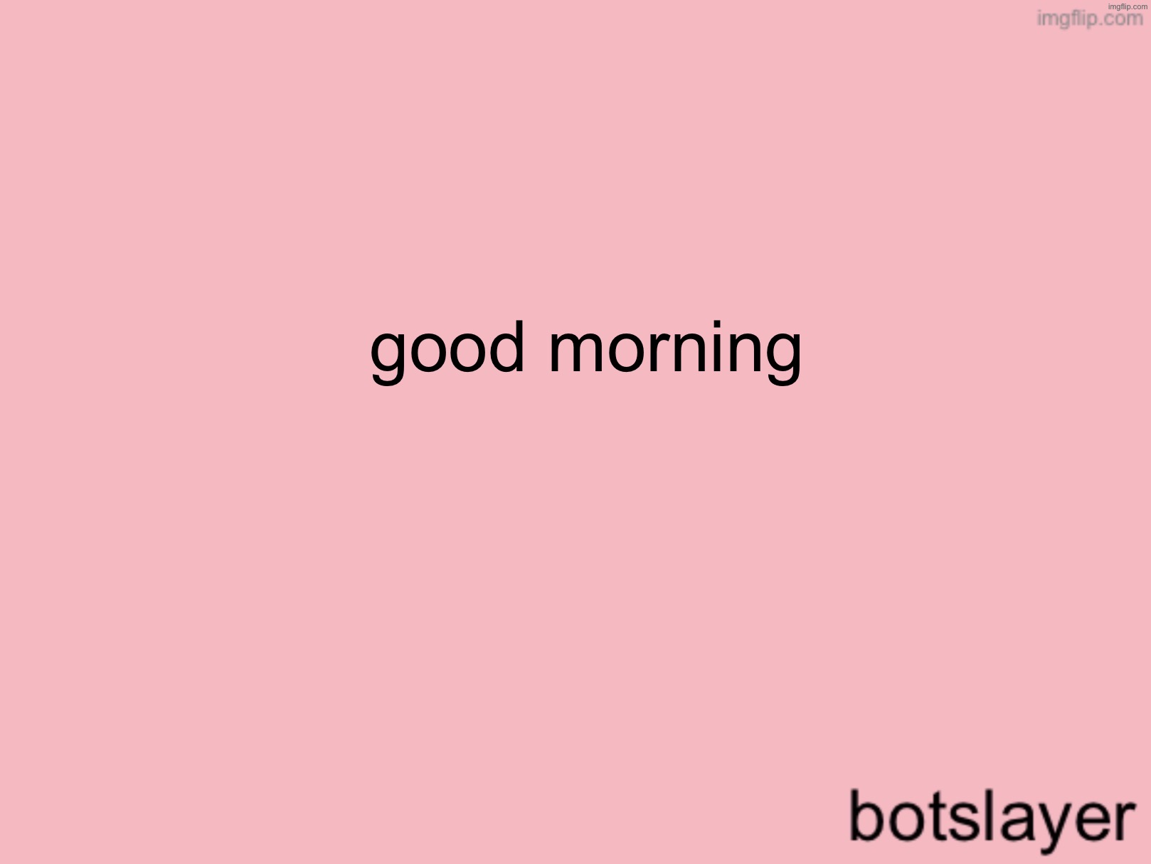 botslayer announcement temp v3 | good morning | image tagged in botslayer announcement temp v3 | made w/ Imgflip meme maker