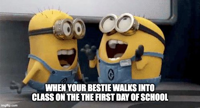 School Bestie | When your bestie walks into class on the the first day of school | image tagged in memes,excited minions | made w/ Imgflip meme maker