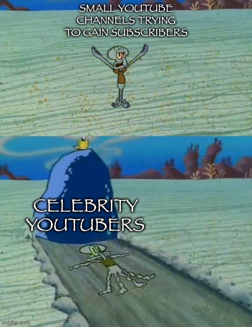 Squidward gets crushed by a boulder | Small Youtube channels trying to gain subscribers; Celebrity YouTubers | image tagged in squidward gets crushed by a boulder | made w/ Imgflip meme maker