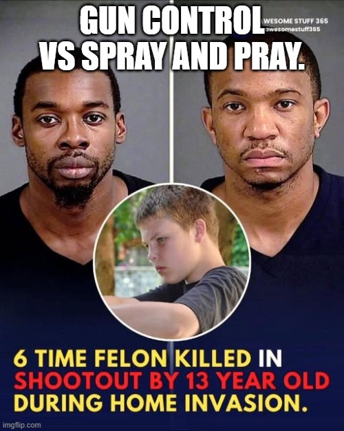 Out shot by a 13 year old!!! See Ya Prison Bitch. | Gun Control vs Spray and Pray. | image tagged in out shot by a 13 year old see ya prison bitch | made w/ Imgflip meme maker