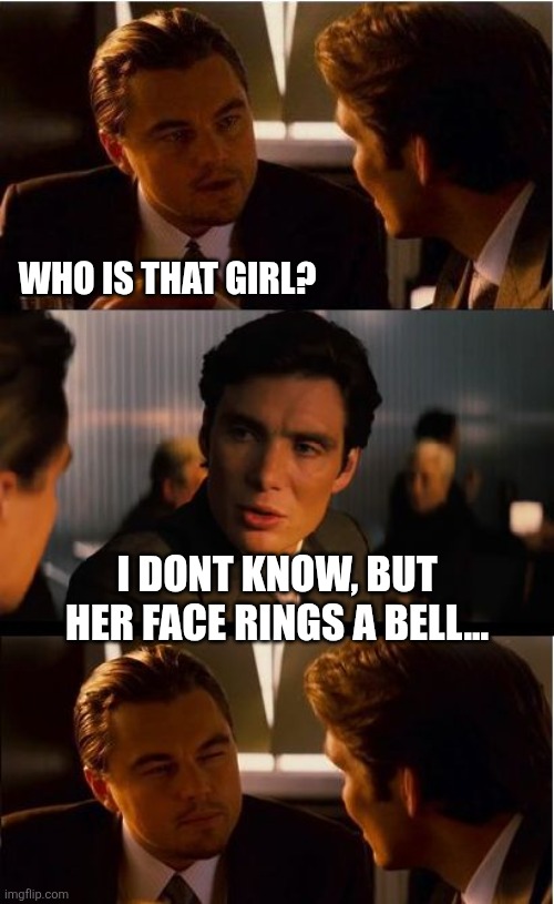 Inception Meme | Who is that girl? I dont know, but her face rings a bell... | image tagged in memes,inception | made w/ Imgflip meme maker