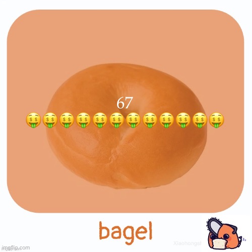 Bagel | 67 🤑🤑🤑🤑🤑🤑🤑🤑🤑🤑🤑🤑 | image tagged in bagel | made w/ Imgflip meme maker