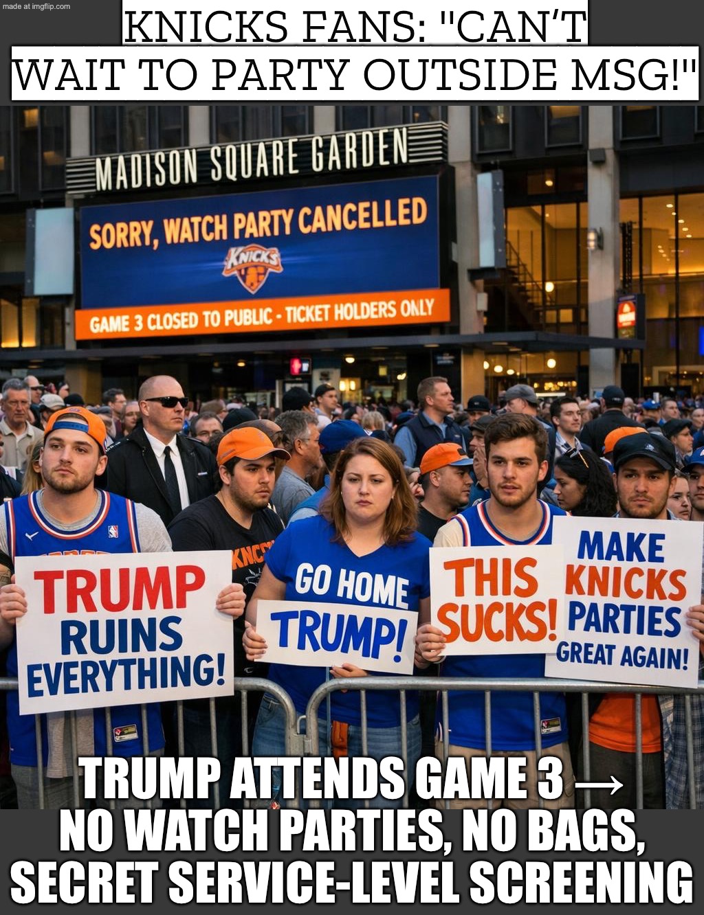 TRUMP SHOWS UP TO GAME 3; KNICKS FANS GET TSA-LEVEL SCREENING & ALL OUTDOOR WATCH PARTIES CANCELED | KNICKS FANS: "CAN’T WAIT TO PARTY OUTSIDE MSG!"; TRUMP ATTENDS GAME 3 → NO WATCH PARTIES, NO BAGS, SECRET SERVICE-LEVEL SCREENING | image tagged in trump ruining everything,new york knicks,donald trump,basketball meme,nba memes,sports fans | made w/ Imgflip meme maker