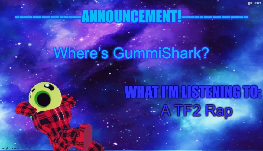 Least wordless announcement I made [FM note: She's dealing with a different stream she made ig] | Where’s GummiShark? A TF2 Rap | image tagged in announcement - listening | made w/ Imgflip meme maker