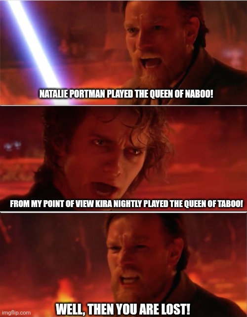 From my point of view | Natalie Portman played the queen of Naboo! From my point of view Kira Nightly played the queen of Taboo! Well, then you are lost! | image tagged in from my point of view | made w/ Imgflip meme maker
