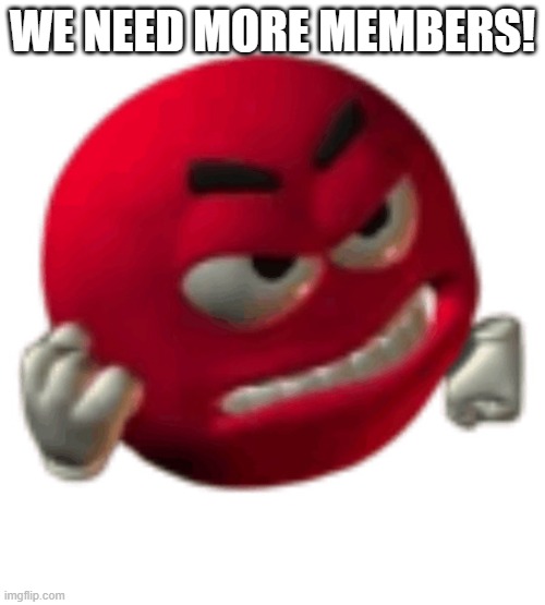 grrr | we need more members! | image tagged in grrr | made w/ Imgflip meme maker