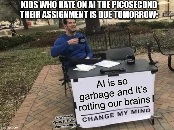 Change My Mind | Kids who hate on ai the picosecond their assignment is due tomorrow:; AI is so garbage and it’s rotting our brains; Assignment Worth 90 Points due tomorrow | image tagged in memes,change my mind | made w/ Imgflip meme maker