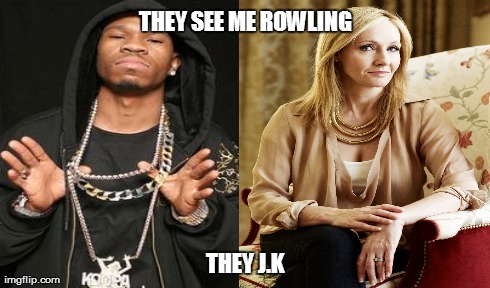 They See Me Rowling | THEY SEE ME ROWLING THEY J.K | image tagged in memes | made w/ Imgflip meme maker