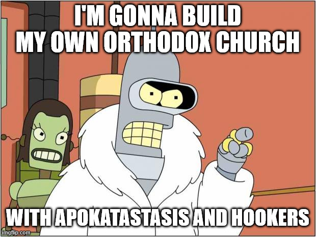 Blackjack and Hookers | I'm gonna build my own Orthodox church; With Apokatastasis and Hookers | image tagged in blackjack and hookers | made w/ Imgflip meme maker