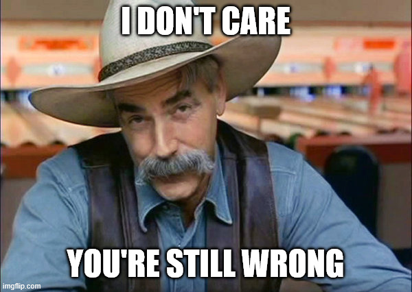 I don't care you're still wrong | image tagged in sam elliott special kind of stupid | made w/ Imgflip meme maker