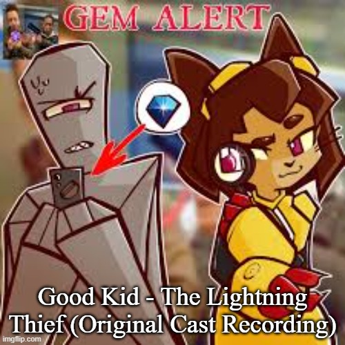 Kit gem alert 2 | Good Kid - The Lightning Thief (Original Cast Recording) | image tagged in kit gem alert 2 | made w/ Imgflip meme maker