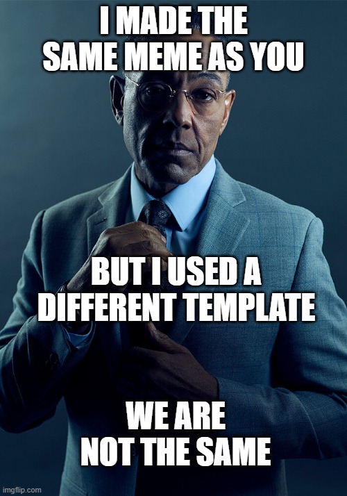 So it's not actually a repost!!! MWAHAHAHAHA!!! | I made the same meme as you; But I used a different template; we are not the same | image tagged in gus fring we are not the same,same meme,different meme | made w/ Imgflip meme maker