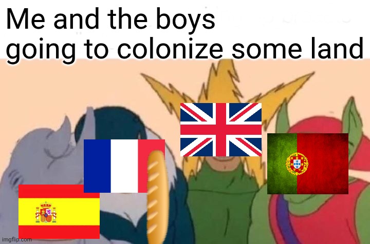 Me and the boys going to colonize some land | image tagged in memes,me and the boys | made w/ Imgflip meme maker