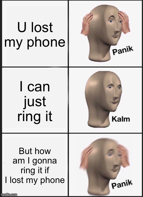 Panik Kalm Panik Meme | U lost my phone; I can just ring it; But how am I gonna ring it if I lost my phone | image tagged in memes,panik kalm panik | made w/ Imgflip meme maker