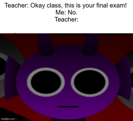Durple Stare at you (without text) | Teacher: Okay class, this is your final exam! 
Me: No.
Teacher: | image tagged in durple stare at you without text | made w/ Imgflip meme maker