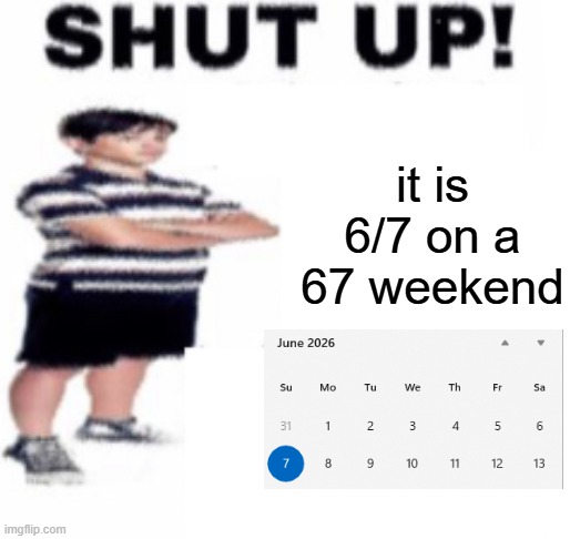 insert title here | it is 6/7 on a 67 weekend | image tagged in shut up | made w/ Imgflip meme maker