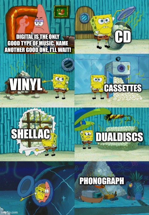 DualDiscs are CDs where the front side has music but the back has video. For the rest, Google em up yourself, idk :/ | CD; Digital is the only good type of music. name another good one, i'll wait! Vinyl; Cassettes; shellac; dualdiscs; phonograph | image tagged in spongebob diapers meme,music | made w/ Imgflip meme maker