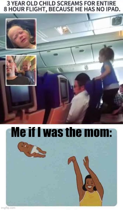 Me if I was the mom: | image tagged in mom throwing baby | made w/ Imgflip meme maker
