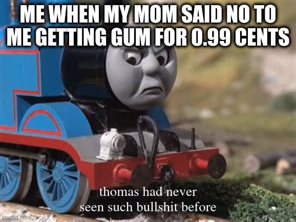 thomas had never seen such bullshit | me when my mom said no to me getting gum for 0.99 cents; thomas had never seen such bullshit before | image tagged in thamas is mad | made w/ Imgflip meme maker
